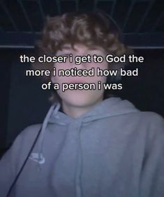 a person wearing a hoodie with the words, the closer i get to god the more i noticed how bad of a person i was