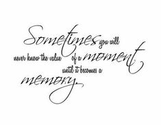 someones you will never know the value of a moment until he knows to memory