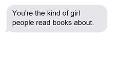 a text message that reads, you're the kind of girl people read books about