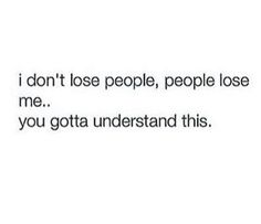 the text reads, i don't lose people, people lose me you gota understand