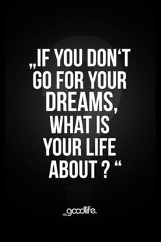 the quote if you don't go for your dreams, what is your life about?