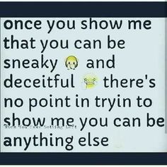 there is a sign that says, once you show me that you can be sneaky and deceitful there's no point in trying to show me you can be anything else