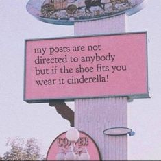 a pink sign that says, my posts are not directed to anybody but if the shoe fits you wear it cinderella