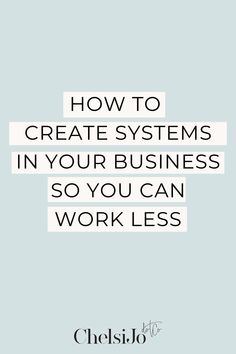 the words how to create systems in your business so you can work less on it