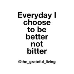 a black and white poster with the words, everyday i choose to be better not bitter