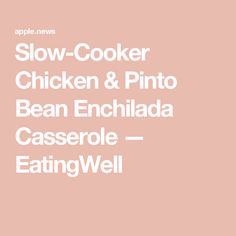 the words slow cooker chicken and pinto bean enchilada casserole - eatingwell