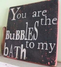 a wooden sign that says you are the bubbles to my bath on top of a shelf