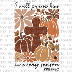 a cross surrounded by pumpkins and flowers with the words i will praise him in every season