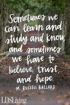 a quote from m russell ballard that reads sometimes we can learn and study and know and sometimes we have to believe, trust, and hope