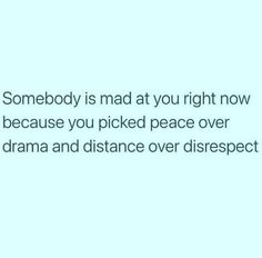 someone is mad at you right now because you picked peace over drama and distance over disrspect