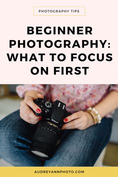 a woman holding a camera with the words beginner photography what to focus on first