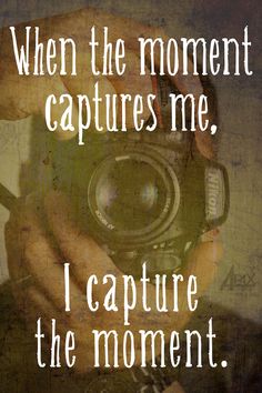 a person holding a camera with the words when the moment captures me, i capture the moment