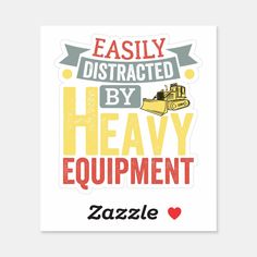 a sticker with the words easily distracted by heavy equipment and a bulldozer