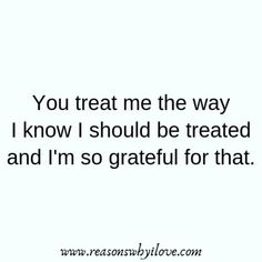 the words you treat me the way i know i should be treated and i'm so grateful for that