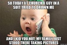 a baby talking on a cell phone with the caption so today at church guy in a suit tried to drown me and i did not, my family just stood there taking pictures