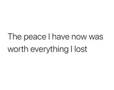 the peace i have now was worth everything i lost