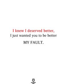 a quote that says i knew i deserved better, just wanted you to be better my fault