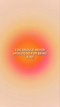 an orange and pink circle with the words you should never apologe for being