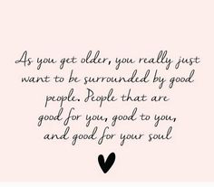 a quote that says as you get older, you really just want to be surrounded by good people