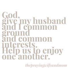 the words god give my husband and i common ground and common interests help us to enjoy one another