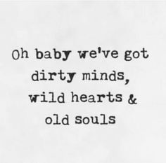 a black and white photo with the words oh baby we've got dirty minds, wild hearts & old souls