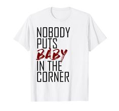 PRICES MAY VARY. A great gift or dance, dancing t-shirt. Nobody Puts Baby In The Corner T-Shirt. Lightweight, Classic fit, Double-needle sleeve and bottom hem Baby Corner, In The Corner, Branded T Shirts, Mens T, Dancing, Top Styles, Fashion Branding, T-shirt, T Shirts For Women