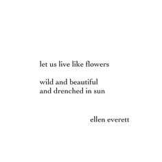 an image with the words let us live like flowers wild and beautiful and drenched in sun