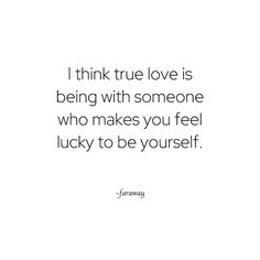 the quote i think true love is being with someone who makes you feel lucky to be yourself