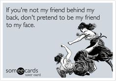 Funny Friendship Ecard: If you're not my friend behind my back, don't pretend to be my friend to my face. Friendship Humor, Someecards, Bones Funny, True Stories, Make Me Smile, Favorite Quotes, Wise Words, Just In Case