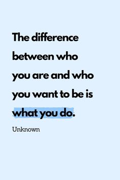 an image of a quote that says the difference between who you are and who you want to be is what you do