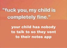 an image of a text message that reads,'tuck you, my child is completely fine your child has nobody to talk to so they went to their notes app