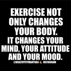 the words exercise not only changes your body it changes your mind, your attitude and your mood