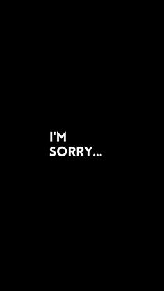 the words i'm sorry written in white on a black background