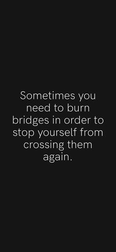 a black and white photo with the words sometimes you need to burn bridges in order to stop yourself from crossing them again