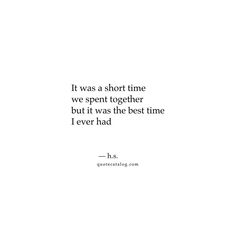 a quote that reads it was a short time we spent together but it was the best time i ever had