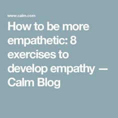 the words how to be more empathetic 8 exercises to develop empty calm blog