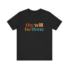 This classic unisex 100% cotton jersey short sleeve tee features the words "Thy Will Be Done" in an array of colors. This is a great shirt for yourself or a friend! FEATURES: -Feature ribbed knit collars to bolster shaping.  -The shoulders have taping for better fit over time.  -Dual side seams hold the garment's shape for longer. -100% cotton. Solid colors are 100% cotton except Heather colors are 52% cotton, 48% polyester -Light fabric (4.2 oz/yd² (142 g/m -Retail fit -Tear away label -Runs true to size COLORS: -Black -Heather Dark Grey -Heather Navy -Navy -White -Heather Mauve -Natural -Heather Peach SIZES: -S, M, L, XL, 2XL, and 3XL (Please see image in listing to see size guidelines.) CARE INSTRUCTIONS: Non-chlorine: bleach as needed; Tumble dry: low heat; Iron, steam or dry: medium h Inspirational Black T-shirt With Text Print, Inspirational Black Short Sleeve T-shirt, Inspirational Black T-shirt With Slogan, Black Inspirational Crew Neck T-shirt, Inspirational Black Crew Neck T-shirt, Inspirational Black Cotton T-shirt, Inspirational Short Sleeve Shirt With Graphic Print, Inspirational Short Sleeve Graphic Print Shirt, Inspirational Graphic Print Short Sleeve Shirt