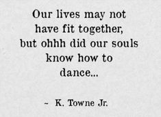 a black and white photo with the quote our lives may not have fit together, but ohh did our soul know how to dance