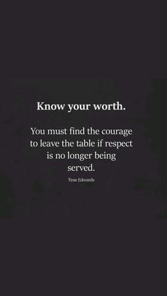 a black and white photo with the quote know your worth you must find the courage to leave the table if respect is no longer being served