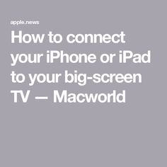 the text how to connect your iphone or ipad to your big - screen tv