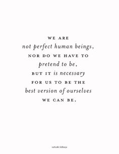 a quote that reads we are not perfect human beings, nor do we have to pretend to be, but it is necessary for us to be the best version of ourselves