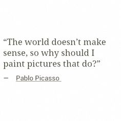 the world doesn't make sense, so why should i paint pictures that do?