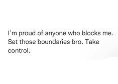 a white background with the words, i'm proud of anyone who blocks me set those boundariess bro take control