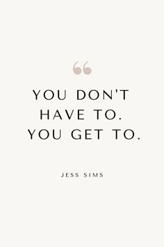 a quote that says, you don't have to you get to jess slims