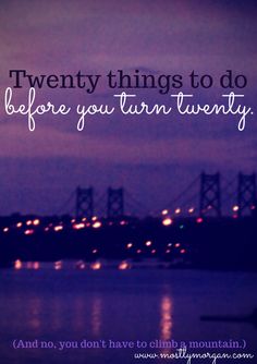 an image with the words twenty things to do before you turn twenty and no, you don't have to climb a mountain