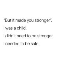 the text reads, but it made you stronger i was a child i didn't need to be stronger i needed to be safe