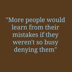 a brown background with the words more people would learn from their mistakes if they weren't so busy denying them