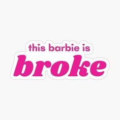 this barbie is broke sticker on a white background with pink lettering that says,'this barbie is broke '