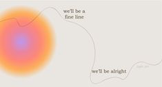 an orange and pink circle with the words we'll be a fine line, we'll be alright