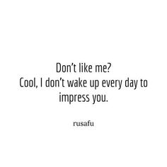 a quote that says don't like me? cool, i don't wake up every day to impress you